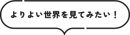 よりよい世界を見てみたい！